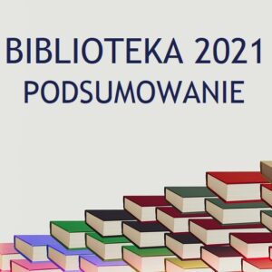 BIBLIOTEKA W 2021 ROKU – PODSUMOWANIE