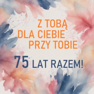 Z TOBĄ, DLA CIEBIE, PRZY TOBIE – 75 Lat RAZEM!