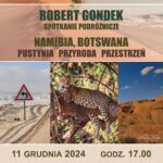 ROBERT GONDEK – NAMIBIA, BOTSWANA – PUSTYNIA, PRZYRODA, PRZESTRZEŃ – SPOTKANIE PODRÓŻNICZE – 11 Grudnia 2024, Godz. 17.00